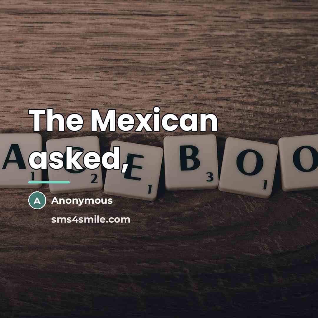 “The Mexican asked,…” quote by Anonymous