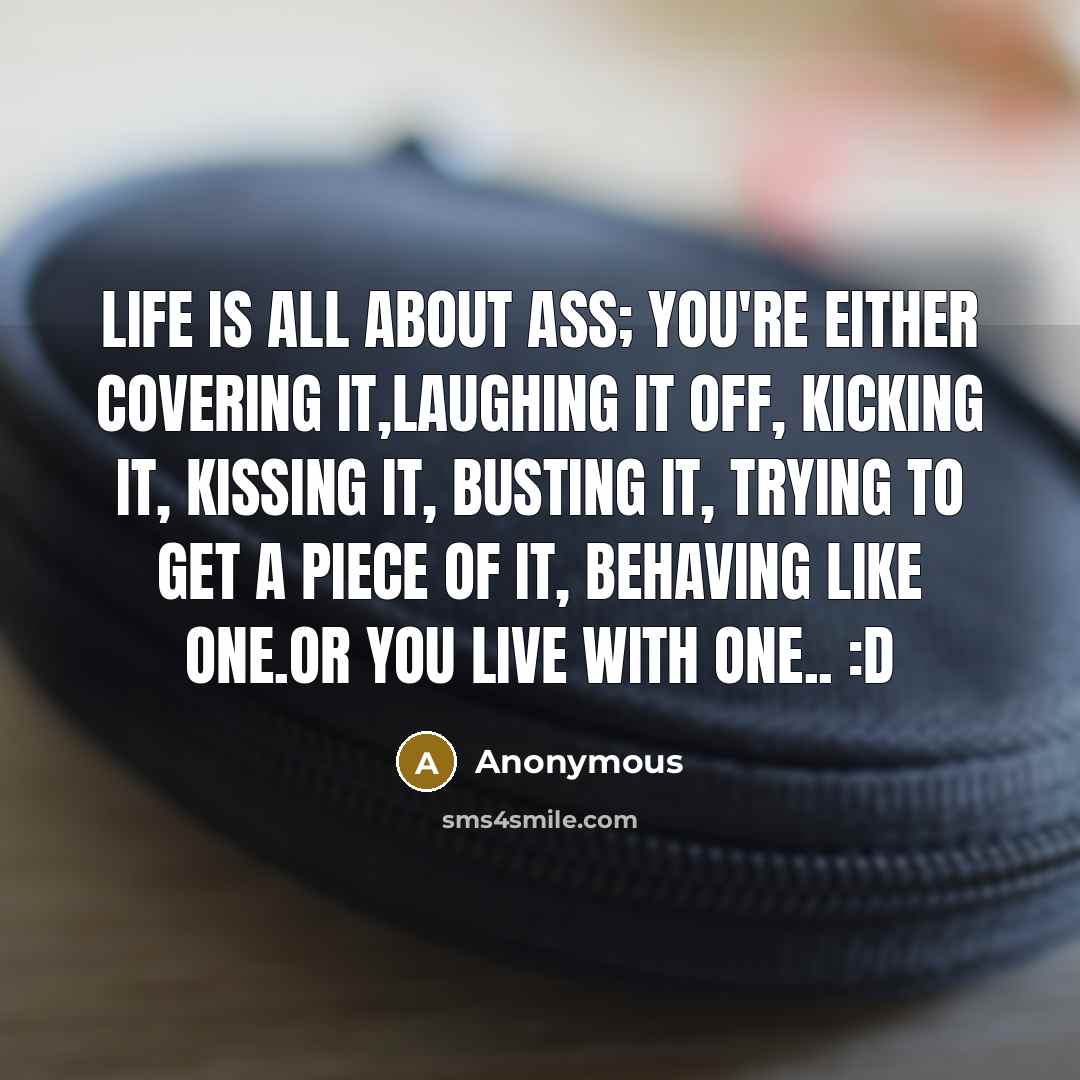 “Life is all about ass; you're either covering it,laughing it…” quote by Anonymous