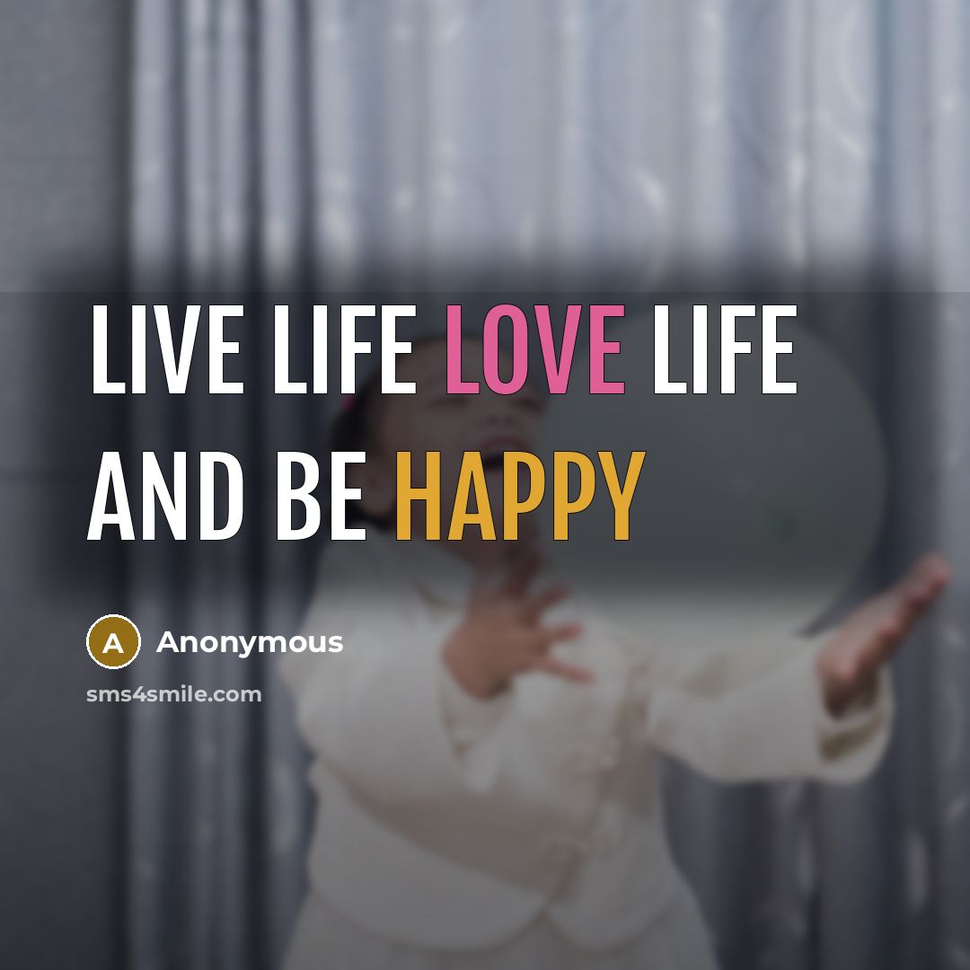 “Live life love life and be happy…” quote by Anonymous