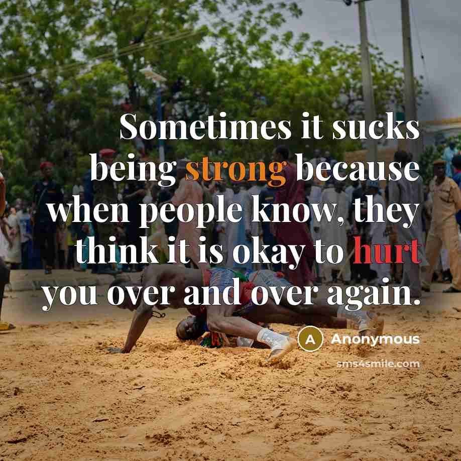 “Sometimes it sucks being strong because when people know, they think it is okay to hurt you over and over again.” quote by Anonymous