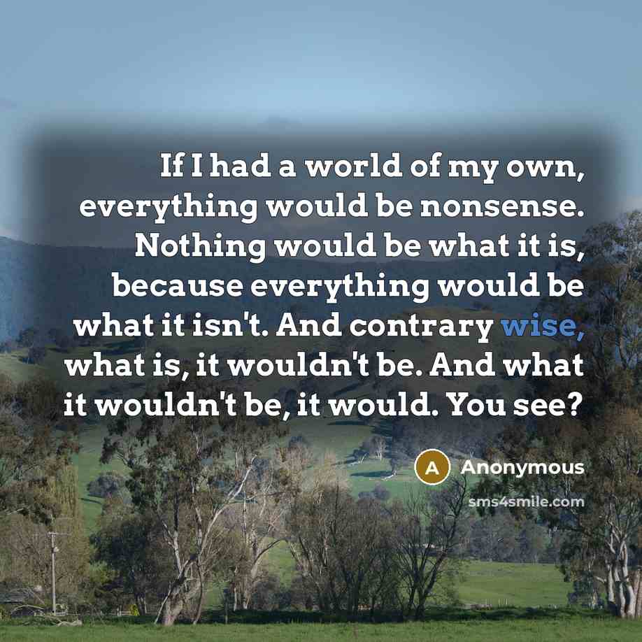 “If I had a world of my own, everything would…” quote by Anonymous