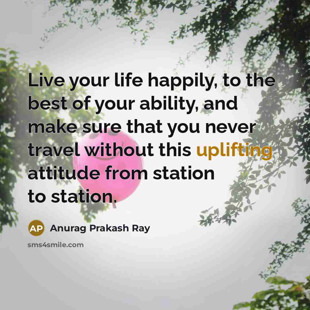 “Live your life happily, to the best of your ability,…” quote by Anurag Prakash Ray