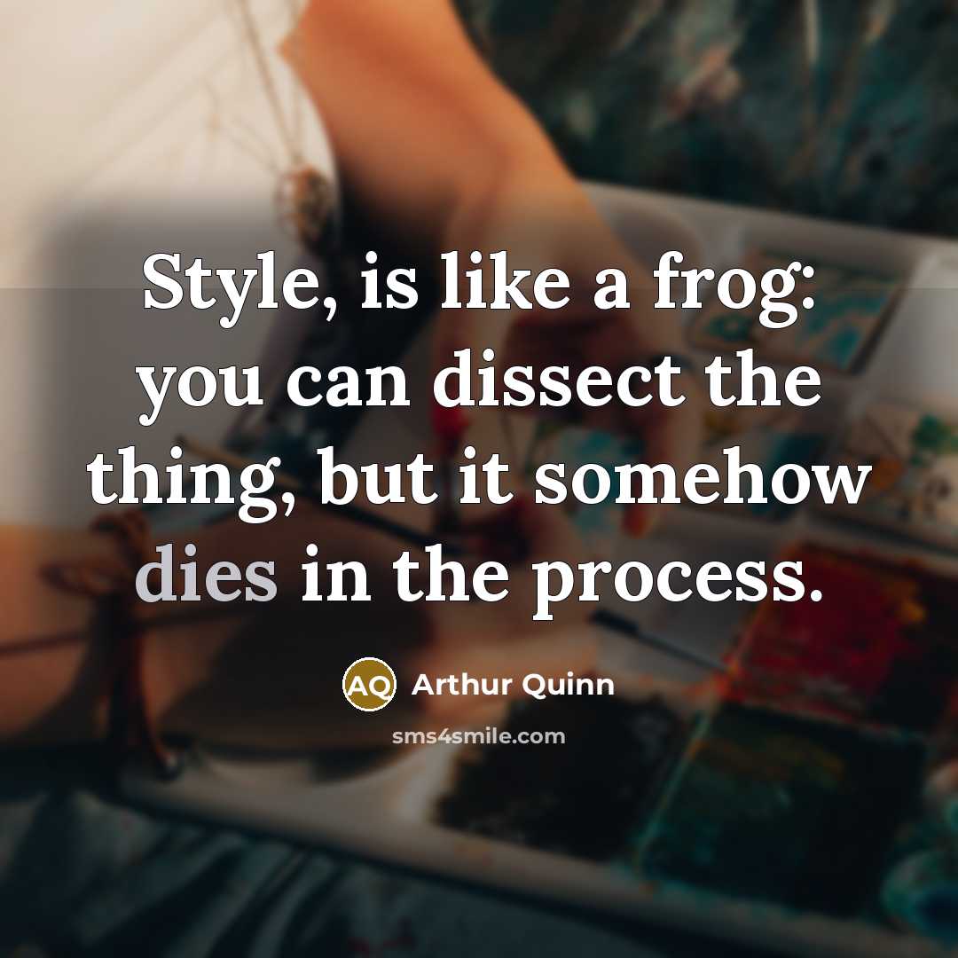 “Style, is like a frog: you can dissect the thing, but it somehow dies in the process.” quote by Arthur Quinn