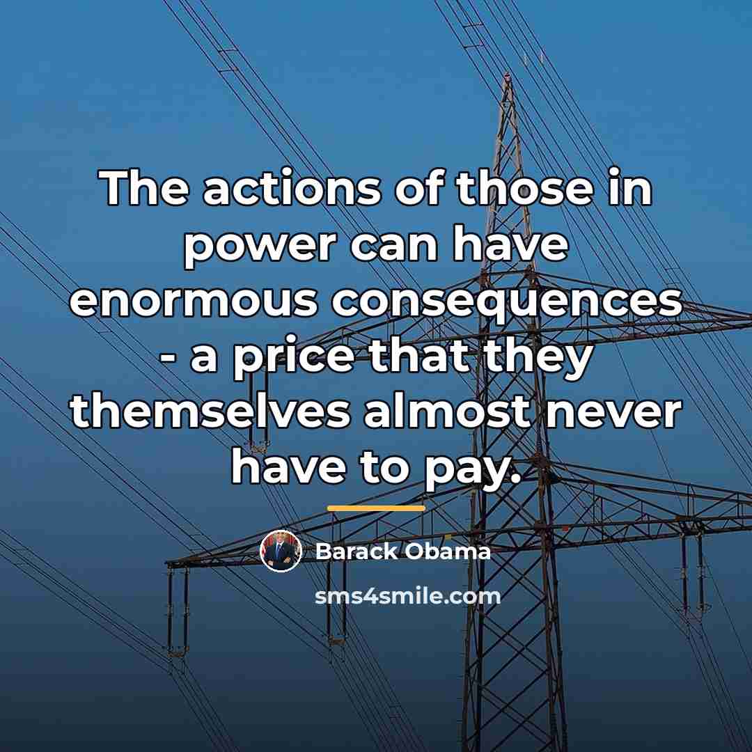 “The actions of those in power can have enormous consequences…” quote by Barack Obama
