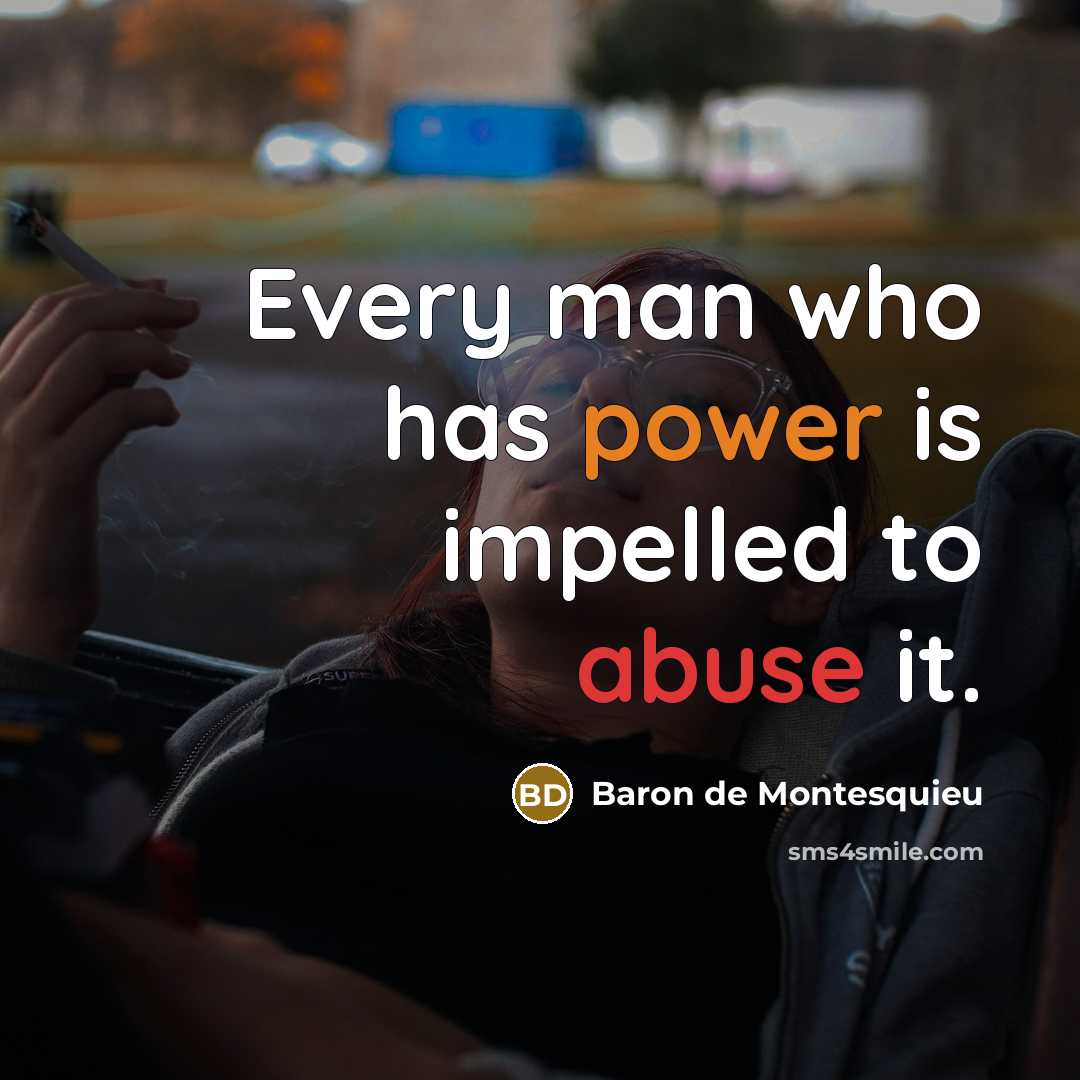 “Every man who has power is impelled to abuse it.…” quote by Baron de Montesquieu