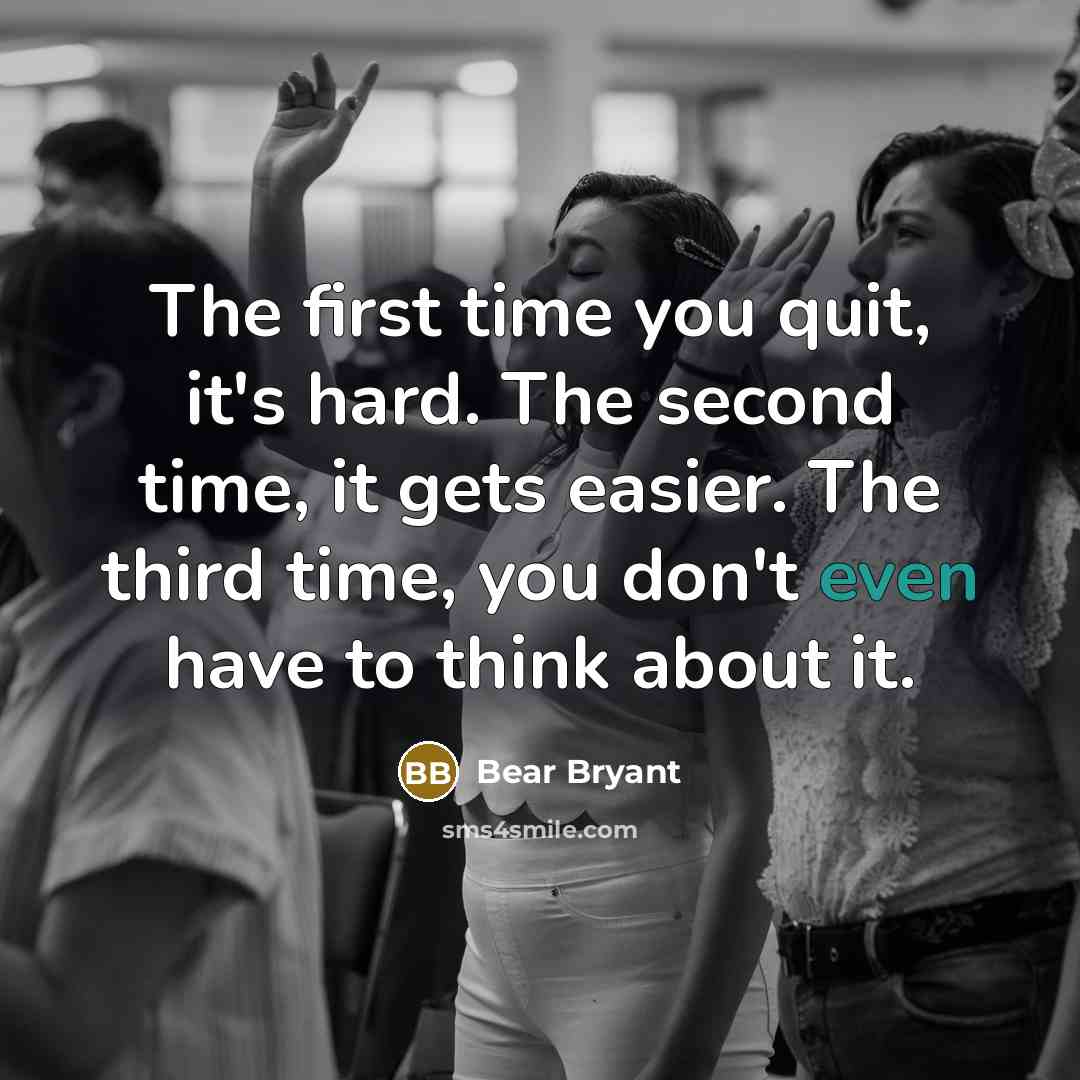 “The first time you quit, it's hard. The second time,…” quote by Bear Bryant
