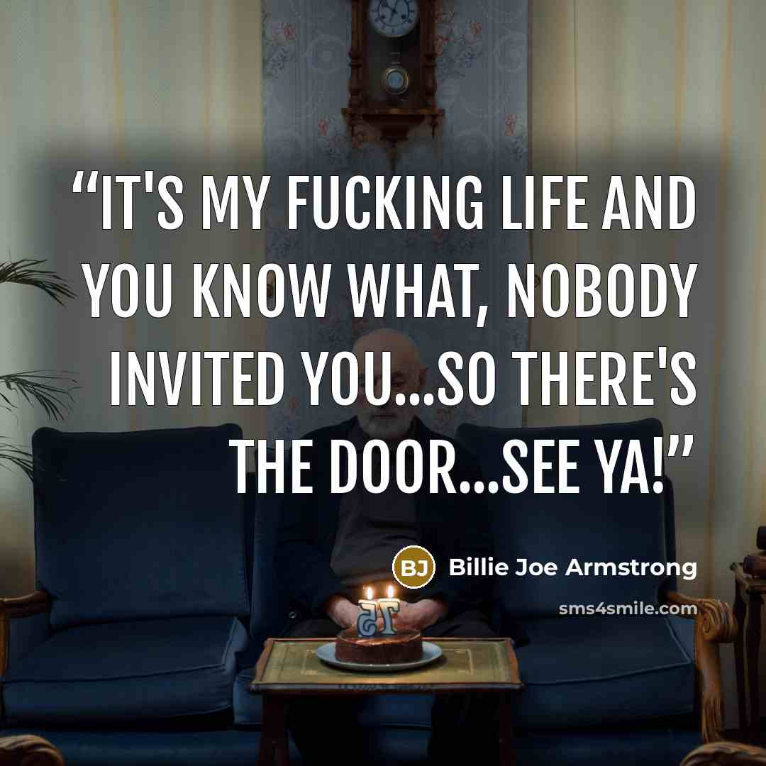 “It's my fucking life and you know what, nobody invited you...so there's the door...see ya!” quote by Billie Joe Armstrong