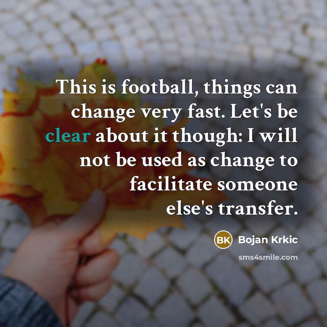 “This is football, things can change very fast. Let's be…” quote by Bojan Krkic