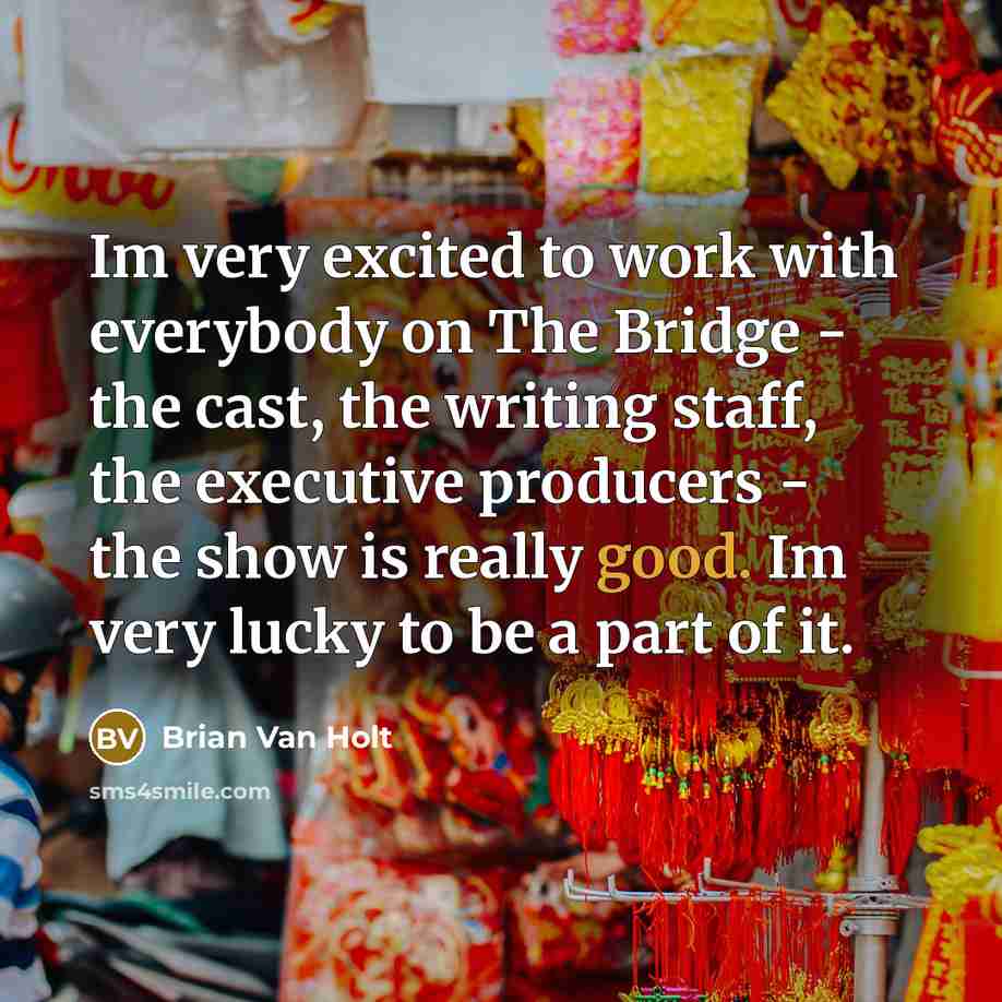 “Im very excited to work with everybody on The Bridge…” quote by Brian Van Holt