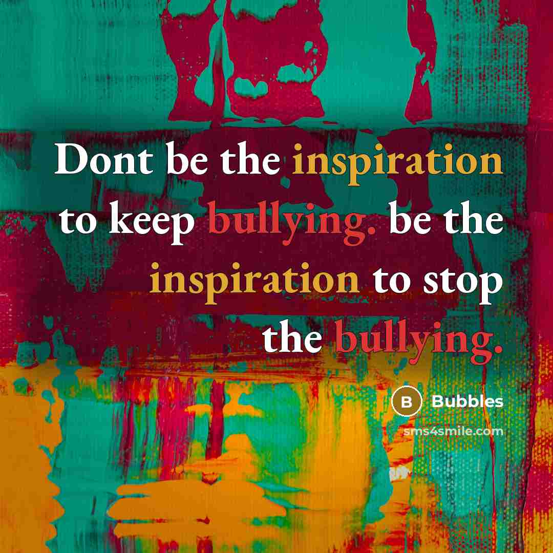 “Dont be the inspiration to keep bullying. be the inspiration…” quote by Bubbles