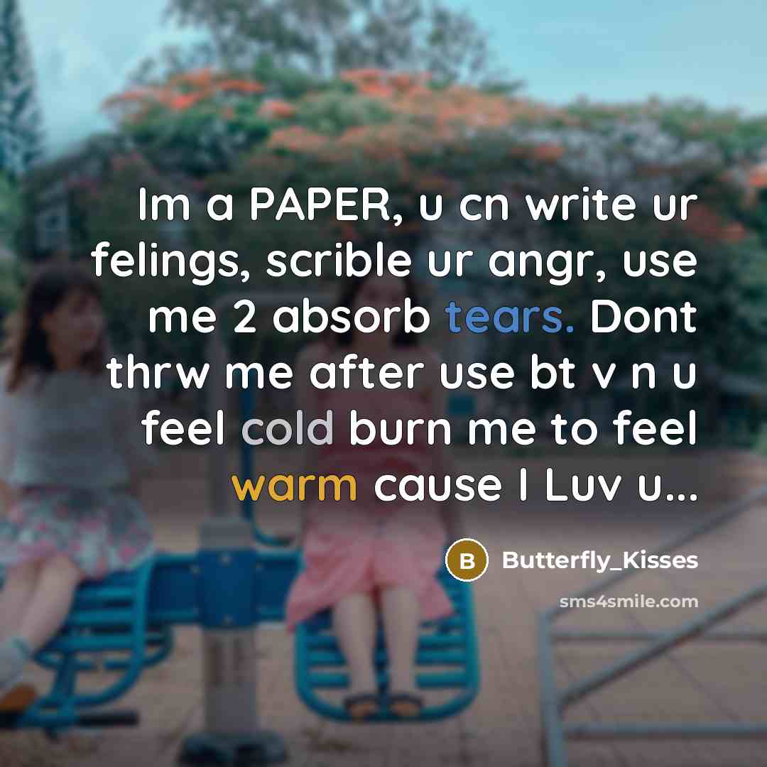 “Im a PAPER, u cn write ur felings, scrible ur angr, use me 2 absorb tears. Dont thrw me after use bt v n u feel cold burn me to feel warm cause I Luv u...” quote by Butterfly_Kisses