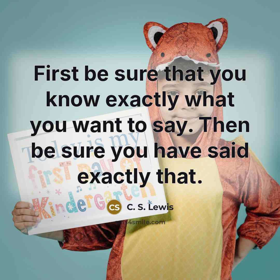 “First be sure that you know exactly what you want to say. Then be sure you have said exactly that.” quote by C. S. Lewis