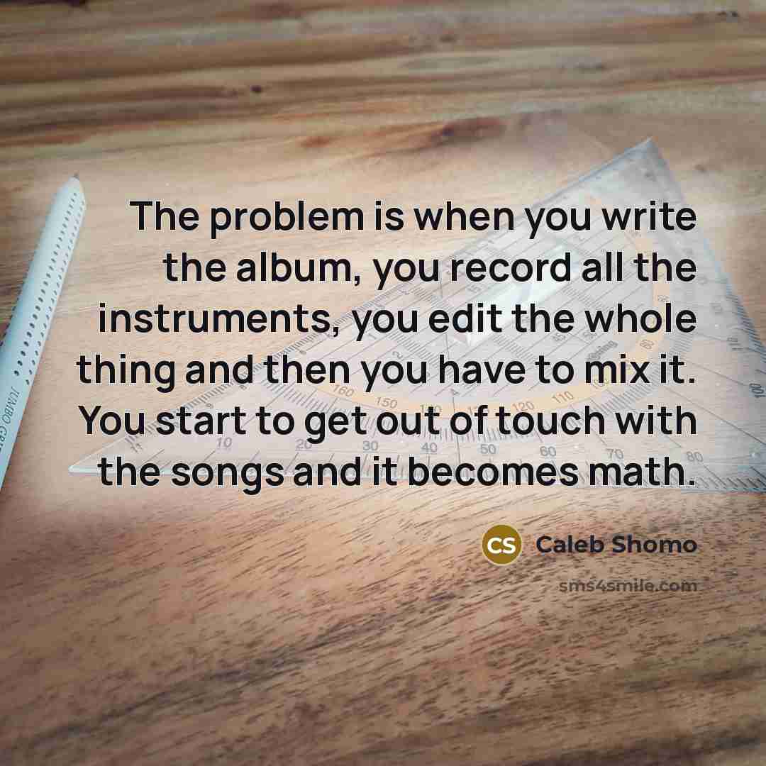 “The problem is when you write the album, you record…” quote by Caleb Shomo
