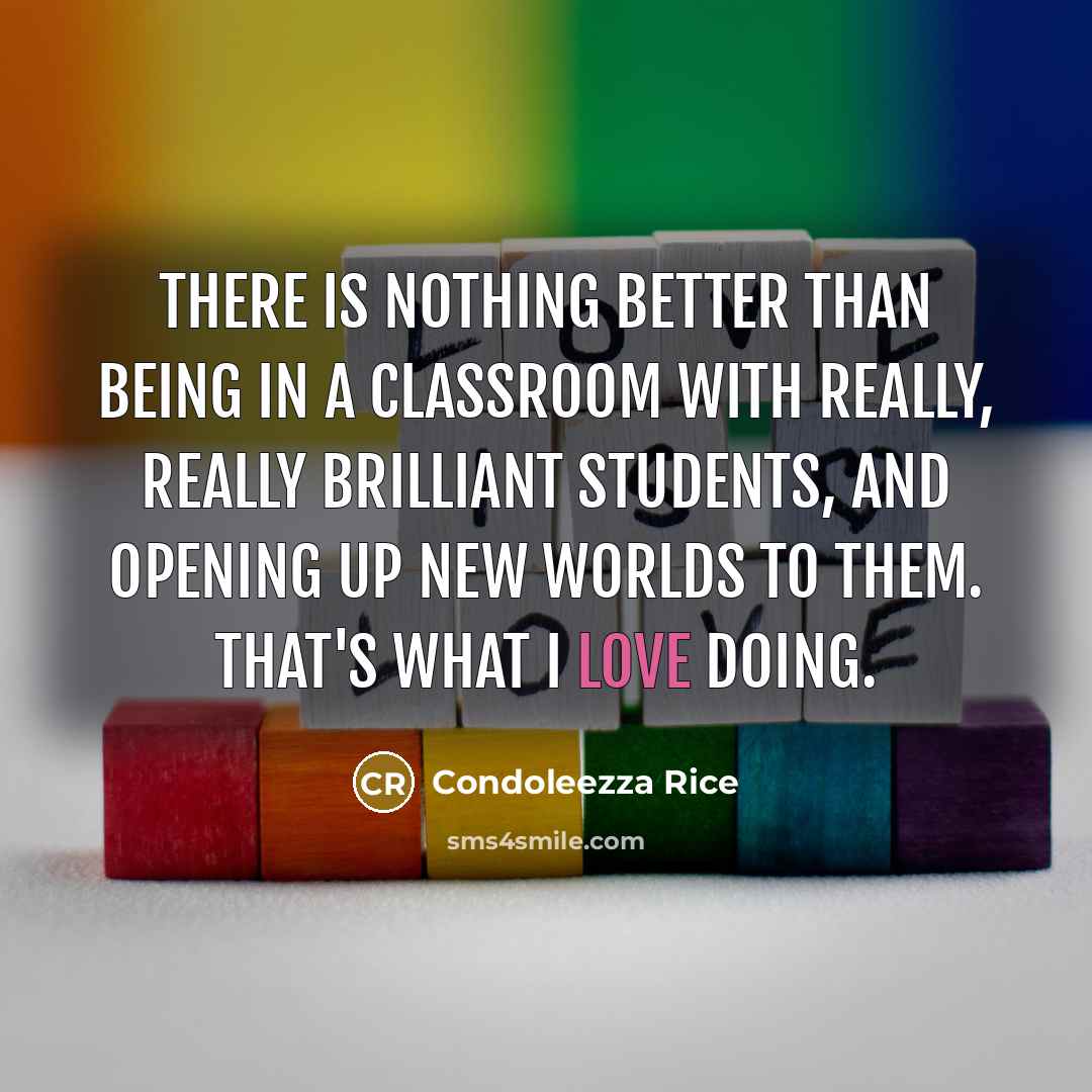“There is nothing better than being in a classroom with…” quote by Condoleezza Rice
