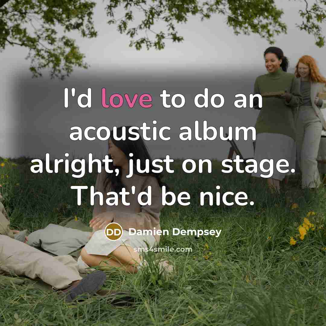 “I'd love to do an acoustic album alright, just on stage. That'd be nice.” quote by Damien Dempsey