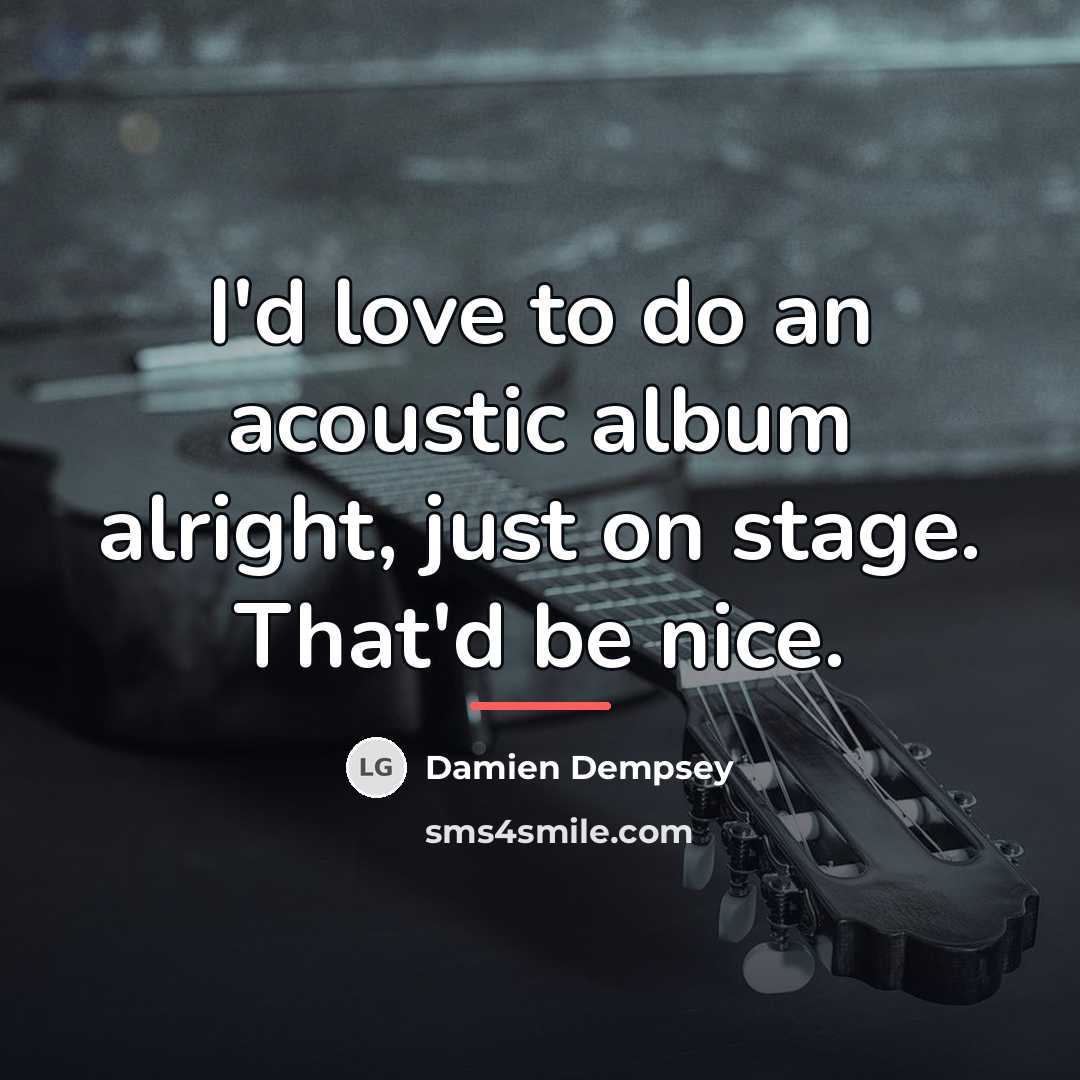 “I'd love to do an acoustic album alright, just on…” quote by Damien Dempsey