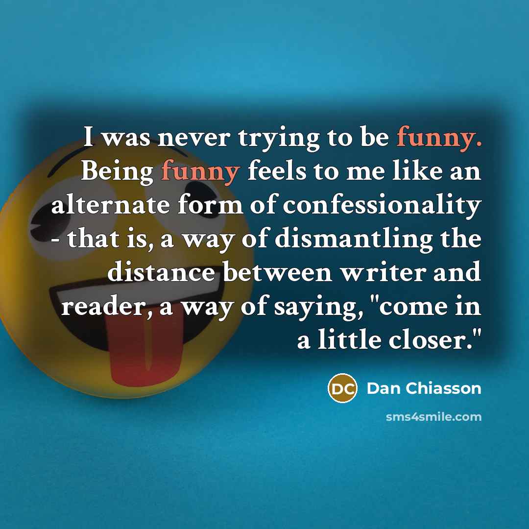 “I was never trying to be funny. Being funny feels…” quote by Dan Chiasson