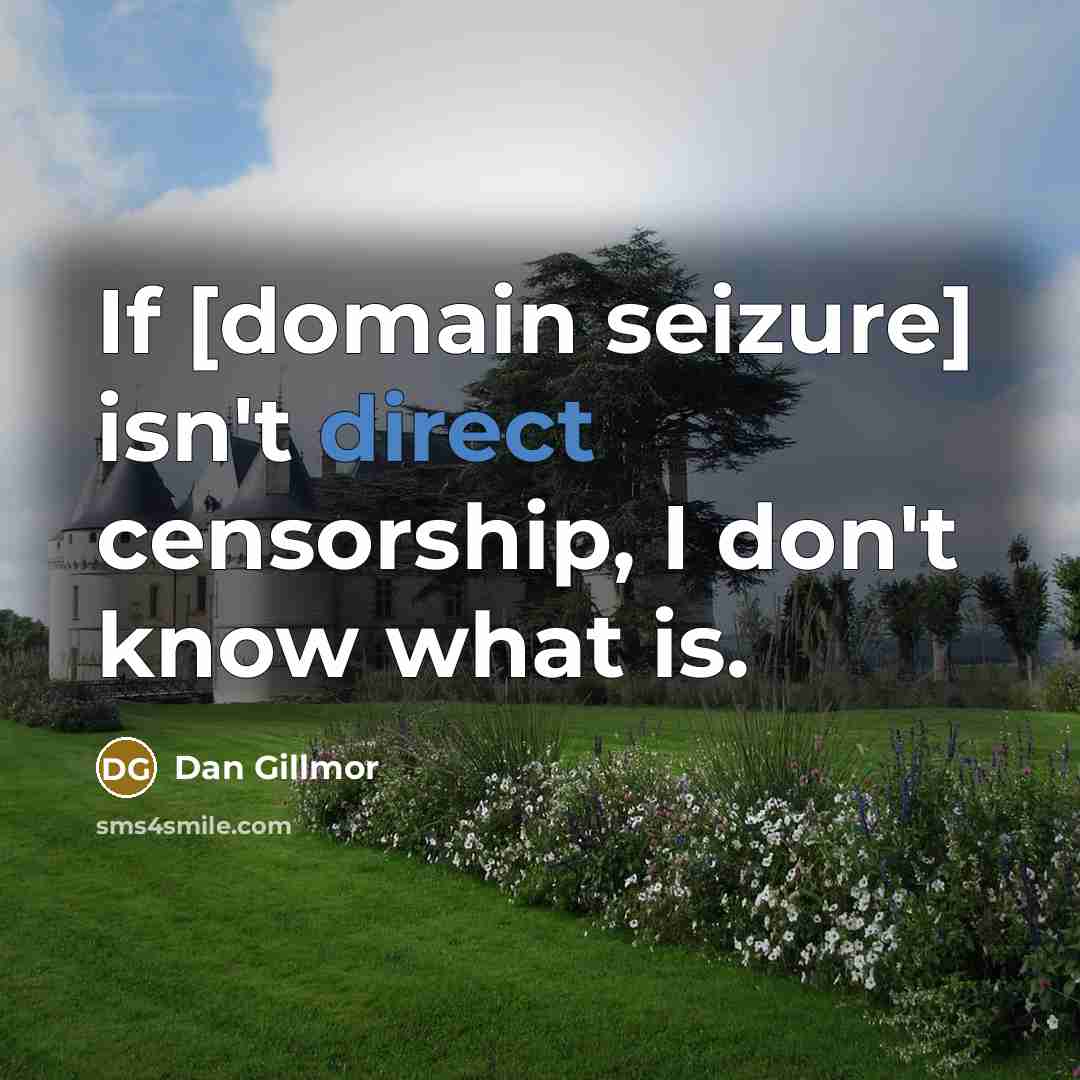 “If [domain seizure] isn't direct censorship, I don't know what…” quote by Dan Gillmor