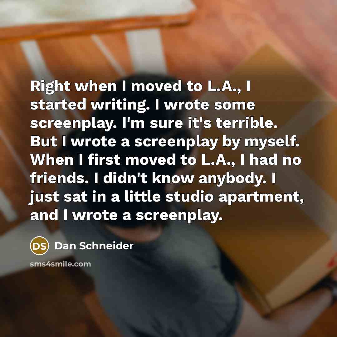 “Right when I moved to L.A., I started writing. I…” quote by Dan Schneider