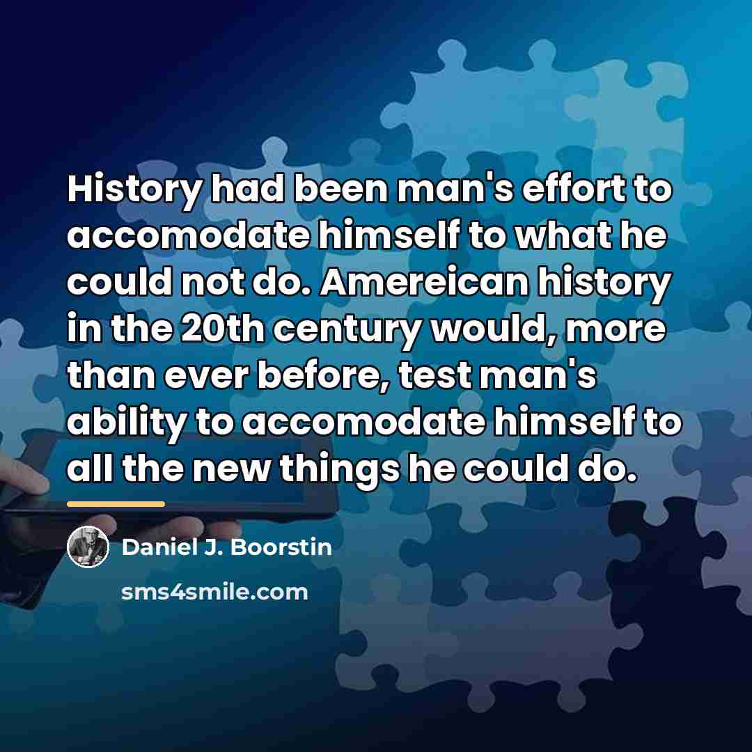 “History had been man's effort to accomodate himself to what…” quote by Daniel J. Boorstin