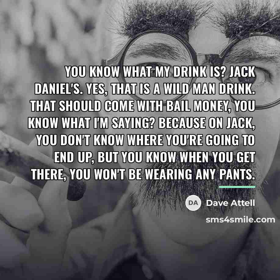 “You know what my drink is? Jack Daniel's. Yes, that…” quote by Dave Attell