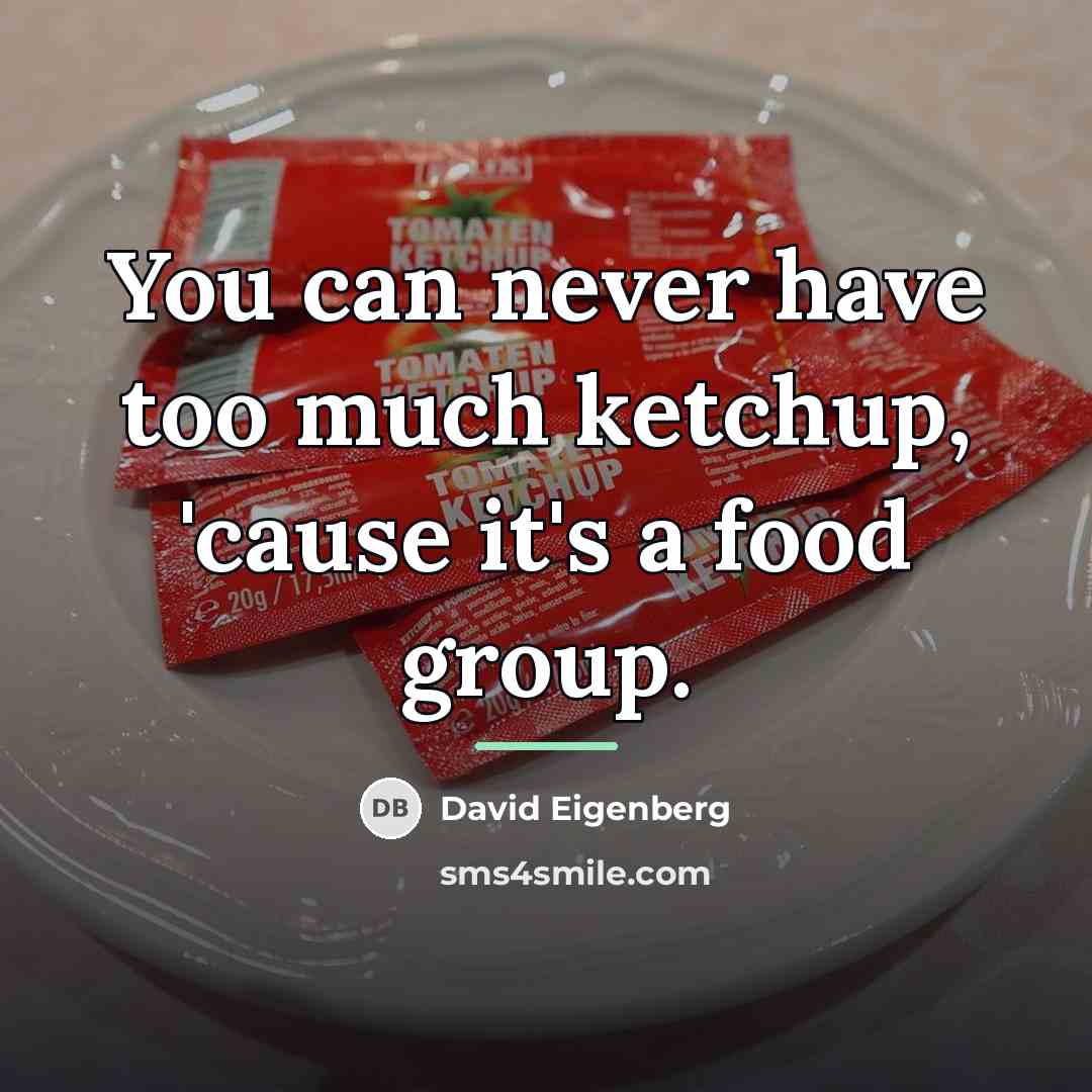 “You can never have too much ketchup, 'cause it's a…” quote by David Eigenberg