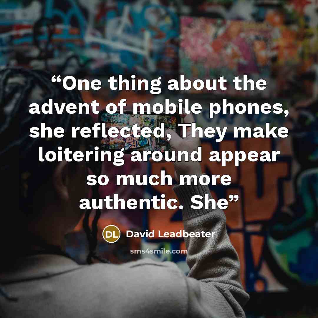 “One thing about the advent of mobile phones, she reflected, They make loitering around appear so much more authentic. She” quote by David Leadbeater