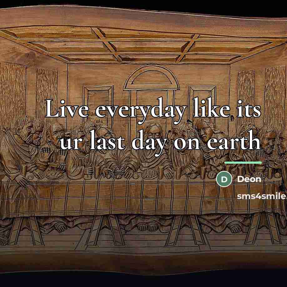 “Live everyday like its ur last day on earth…” quote by Deon