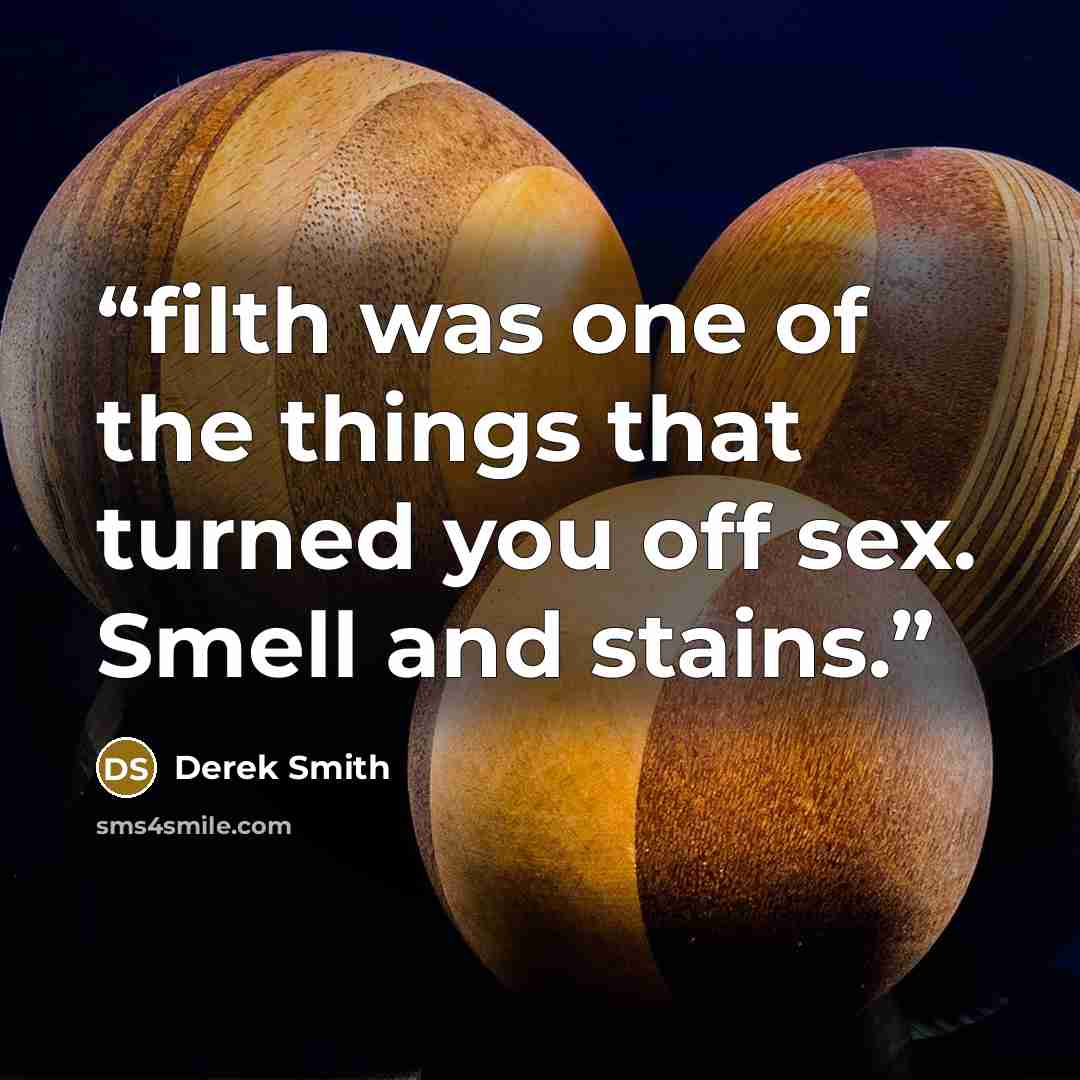 “filth was one of the things that turned you off sex. Smell and stains.” quote by Derek Smith