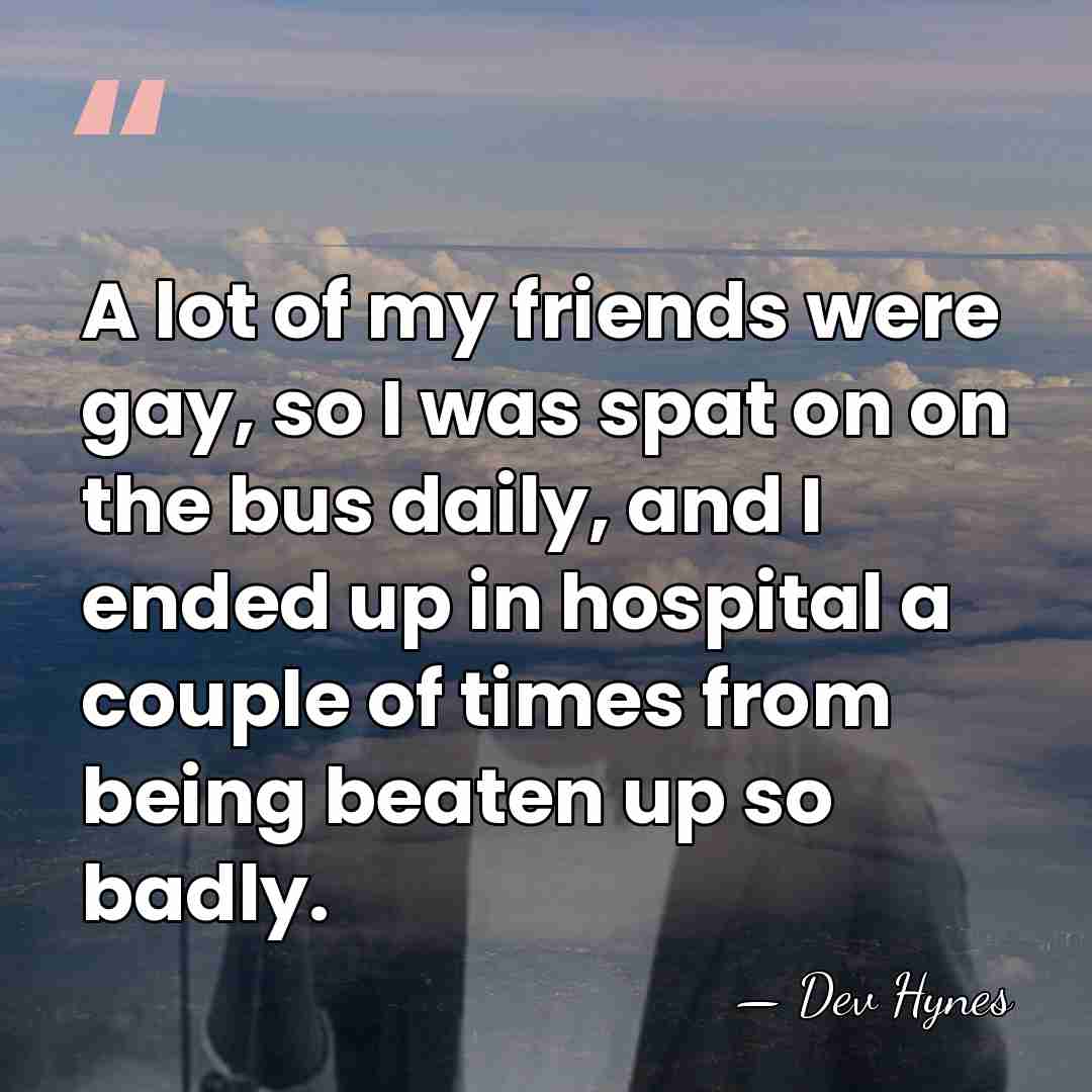 A lot of my friends were gay, so I was spat on&hellip; - Dev Hynes