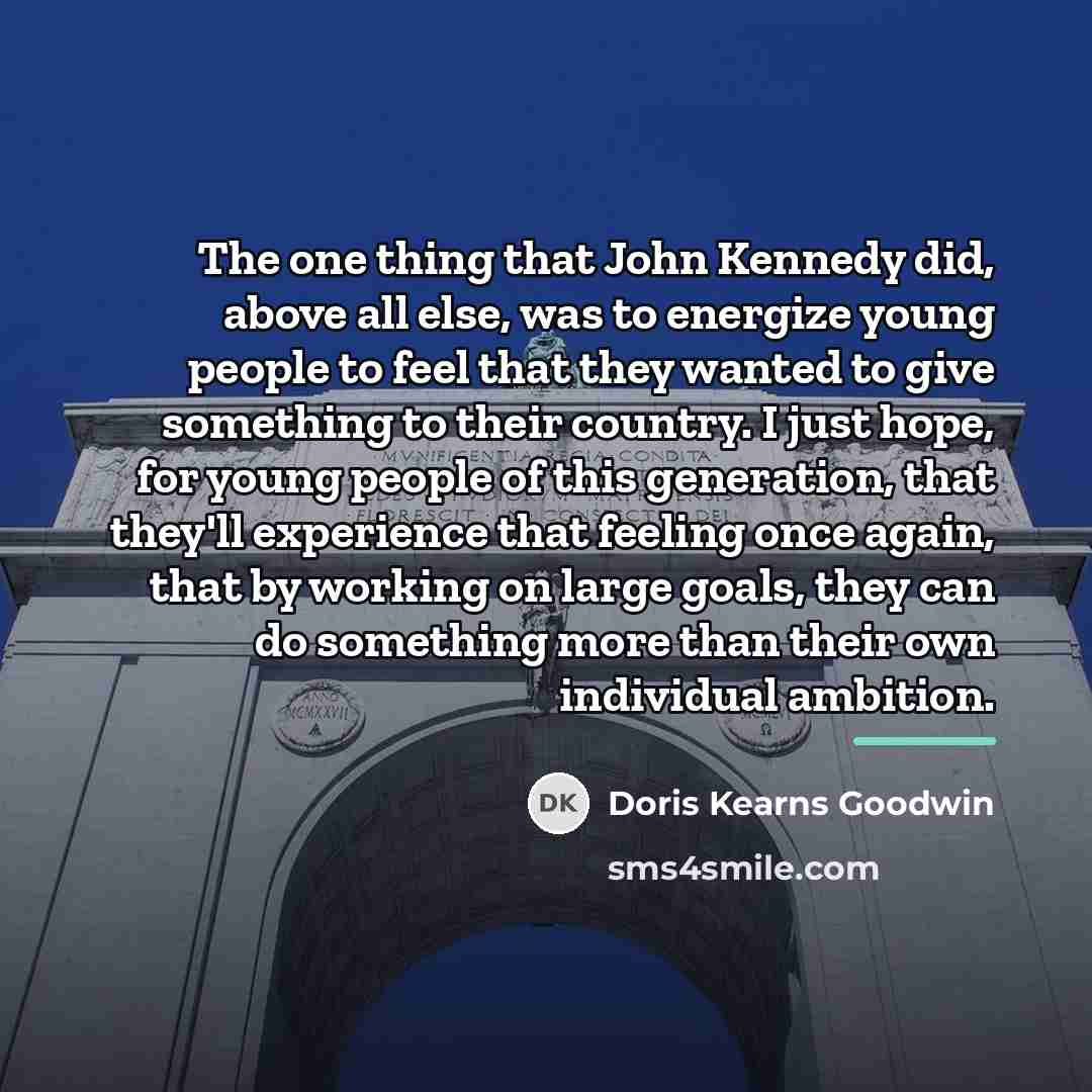 “The one thing that John Kennedy did, above all else,…” quote by Doris Kearns Goodwin