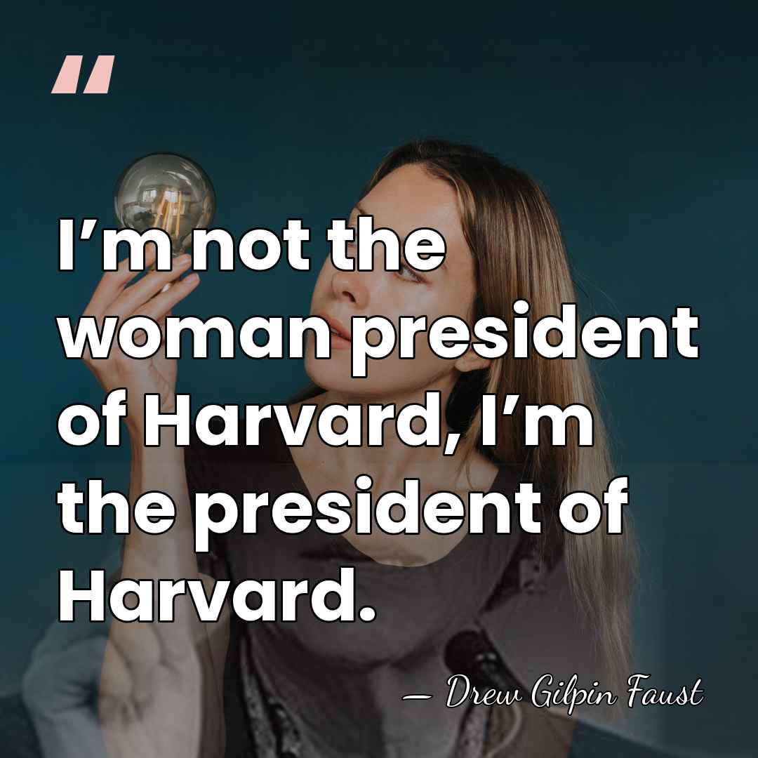 I’m not the woman president of Harvard, I’m the president of Harvard. - Drew Gilpin Faust