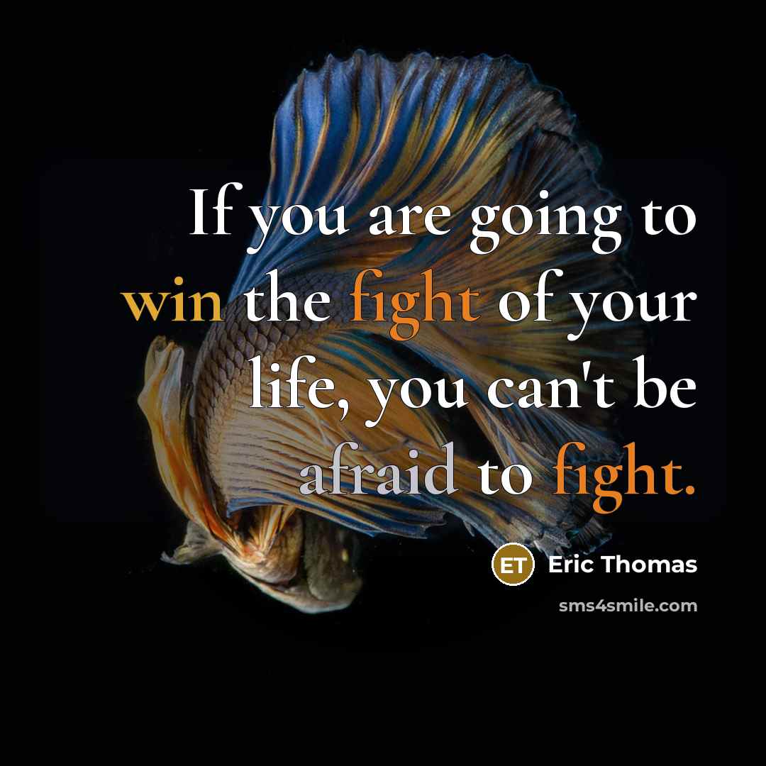 “If you are going to win the fight of your life, you can't be afraid to fight.” quote by Eric Thomas