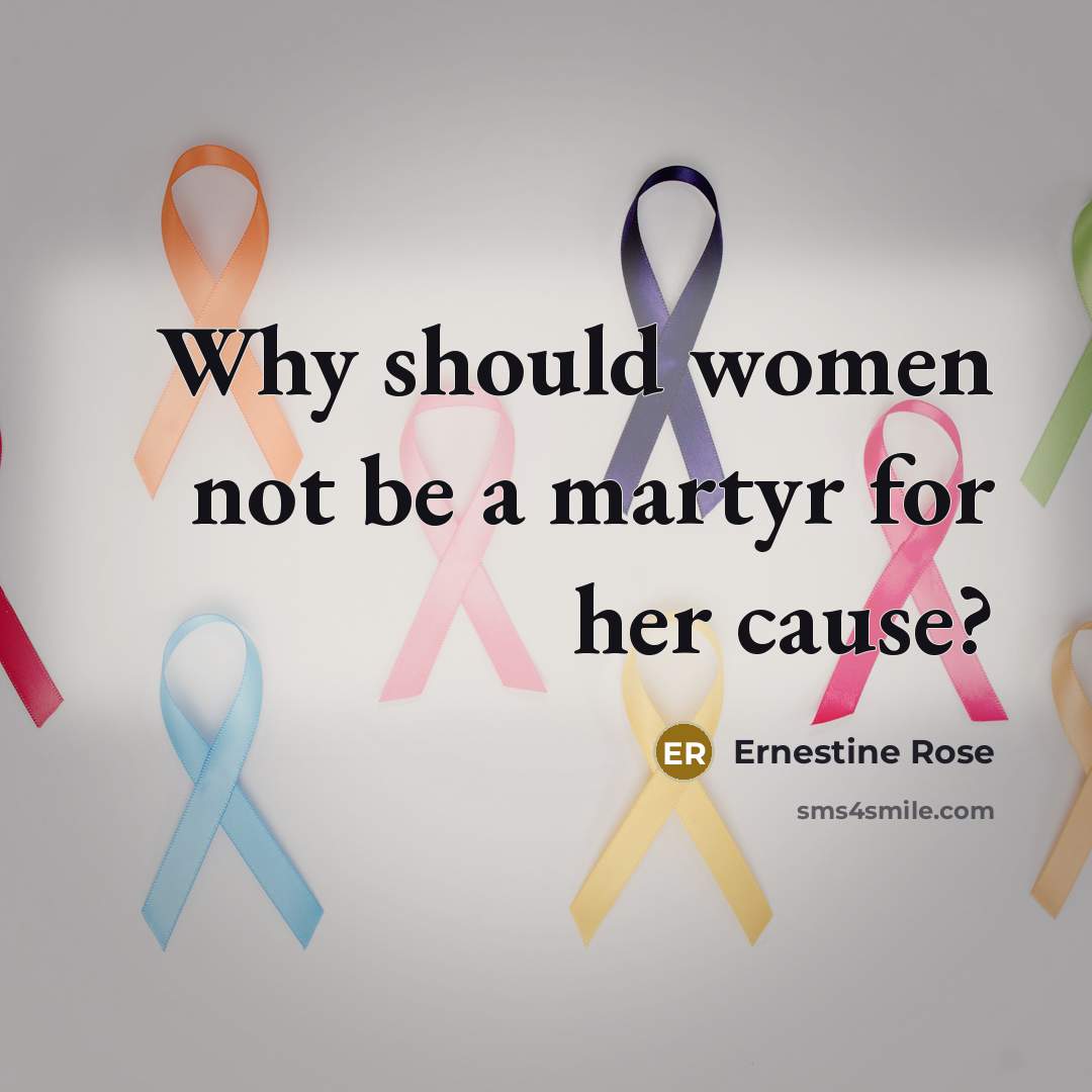 “Why should women not be a martyr for her cause?” quote by Ernestine Rose