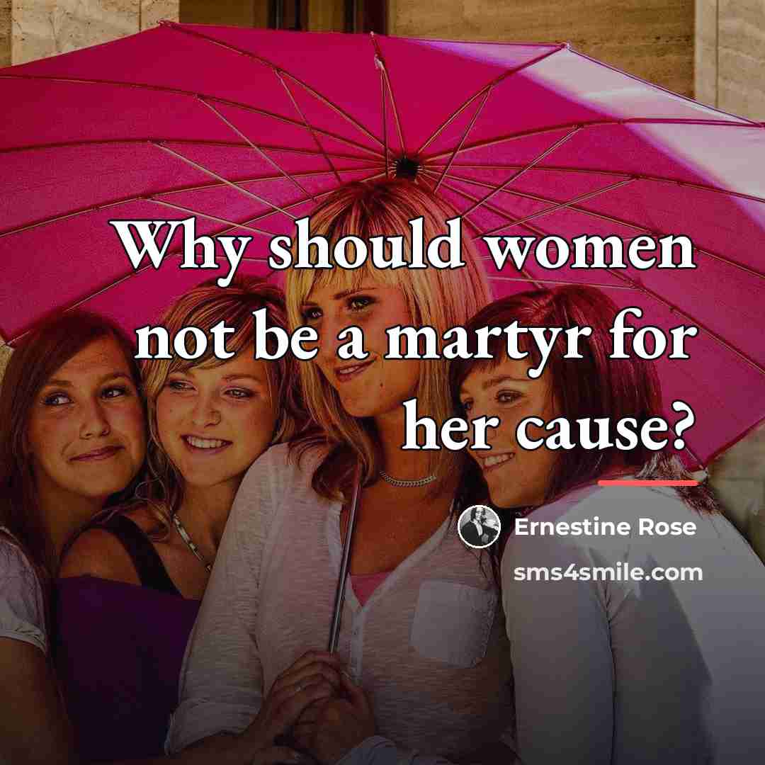 “Why should women not be a martyr for her cause?…” quote by Ernestine Rose