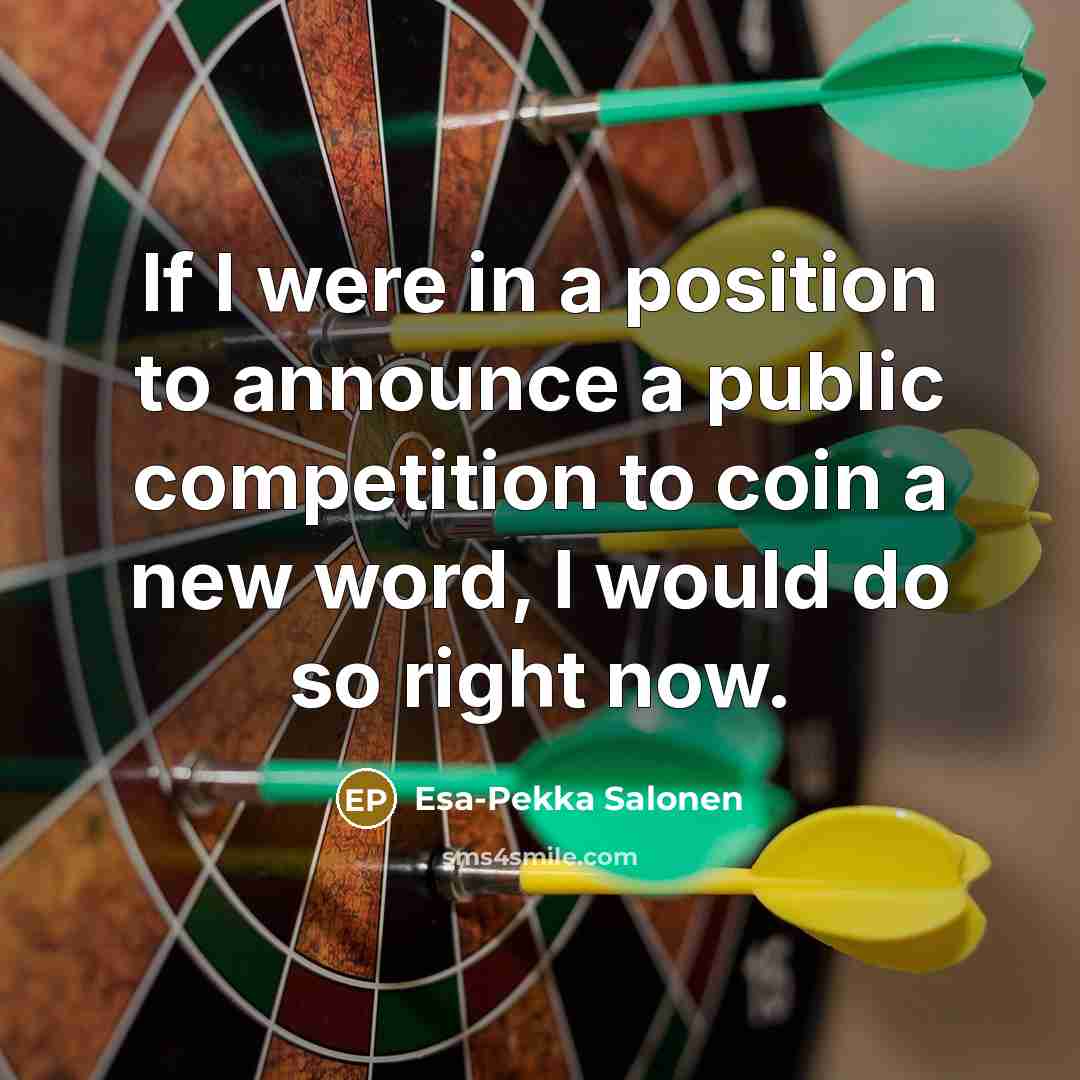 “If I were in a position to announce a public competition to coin a new word, I would do so right now.” quote by Esa-Pekka Salonen