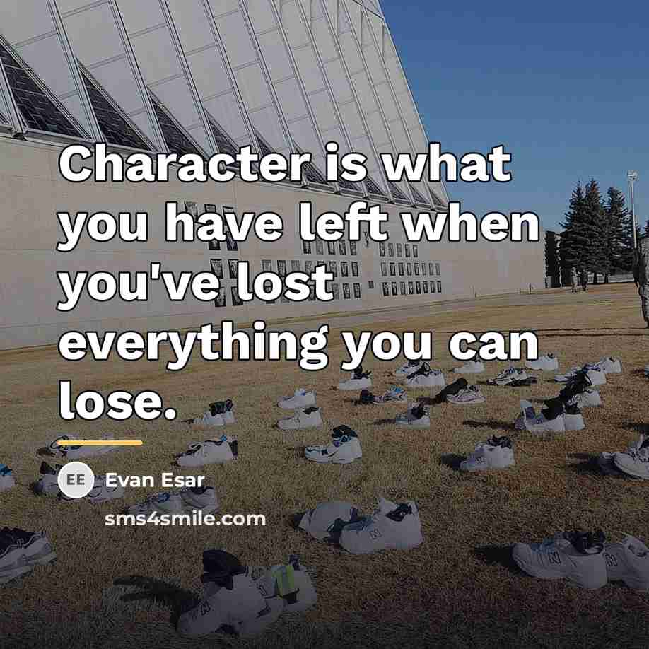 “Character is what you have left when you've lost everything…” quote by Evan Esar