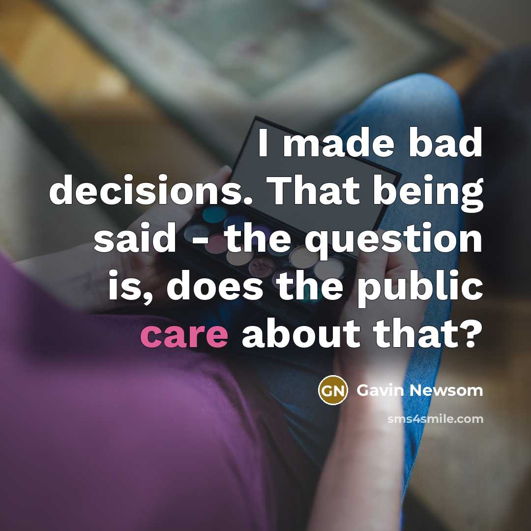 “I made bad decisions. That being said - the question…” quote by Gavin Newsom