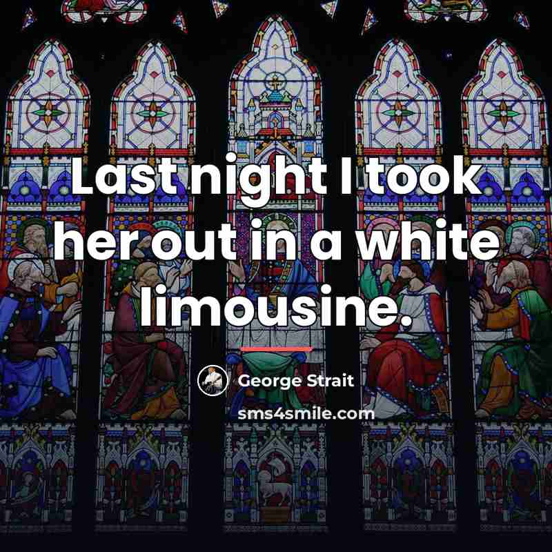 “Last night I took her out in a white limousine.…” quote by George Strait