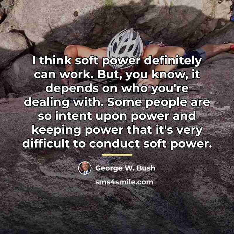 “I think soft power definitely can work. But, you know,…” quote by George W. Bush