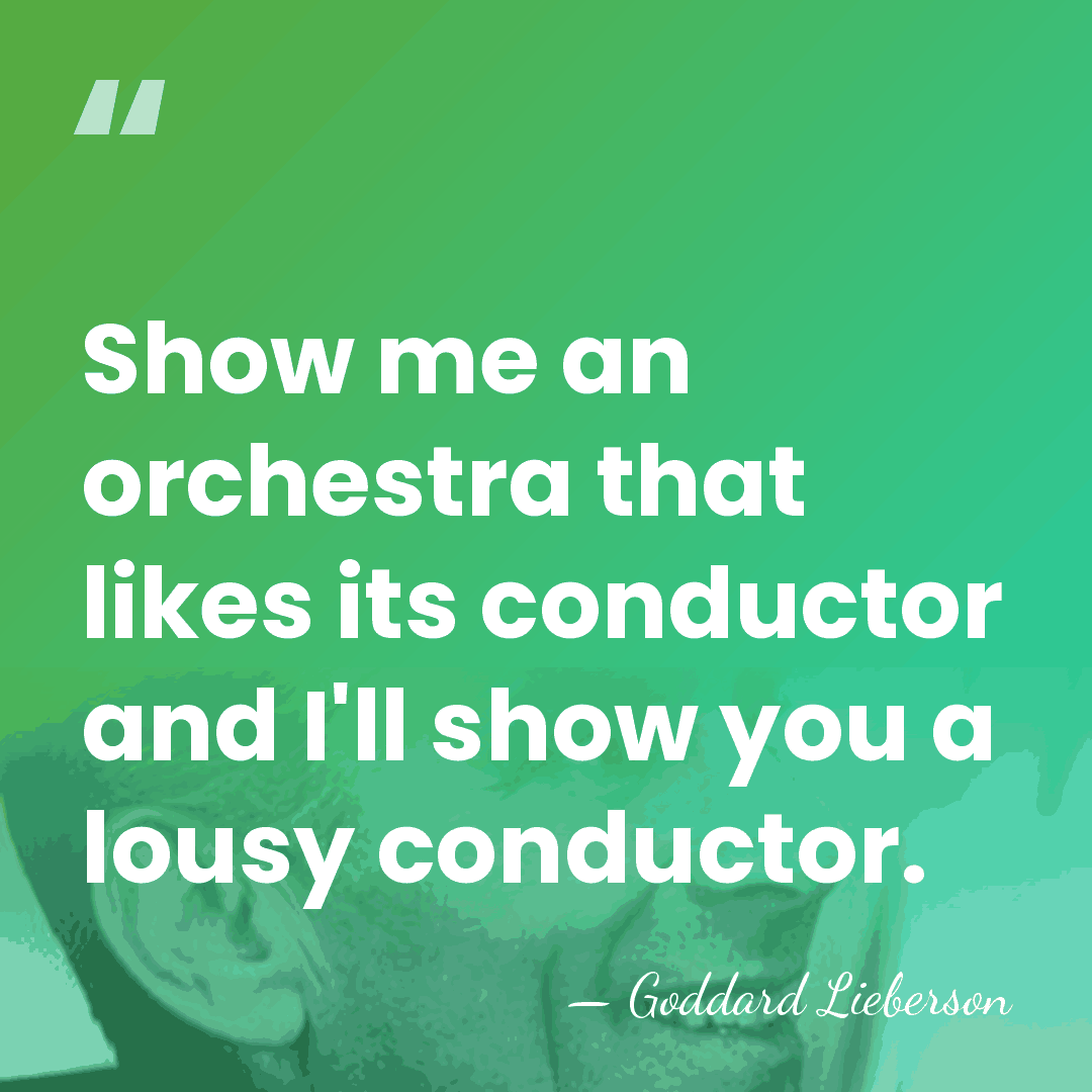 Show me an orchestra that likes its conductor and I'll show you&hellip; - Goddard Lieberson