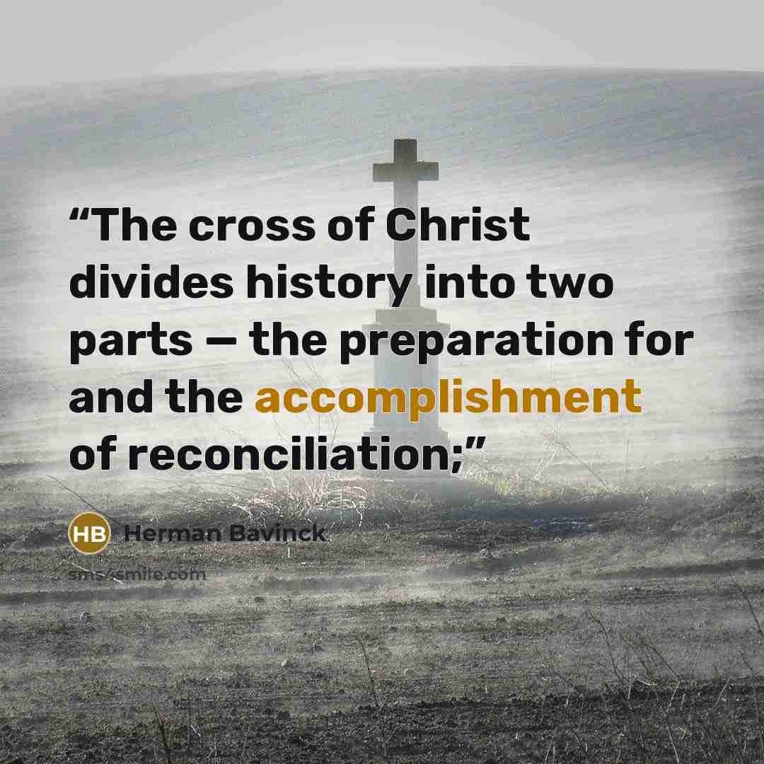 “The cross of Christ divides history into two parts — the preparation for and the accomplishment of reconciliation;” quote by Herman Bavinck