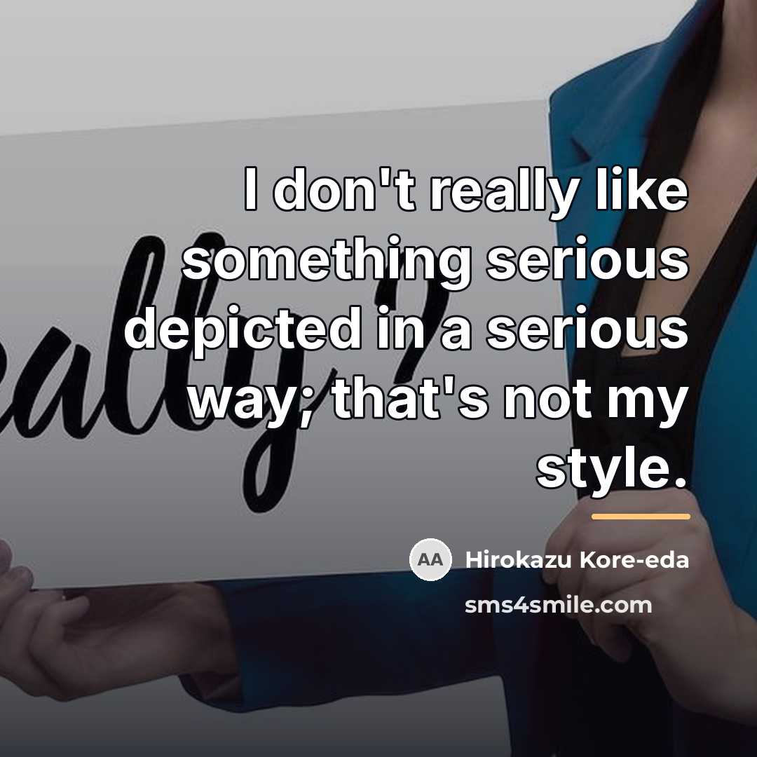 “I don't really like something serious depicted in a serious…” quote by Hirokazu Kore-eda