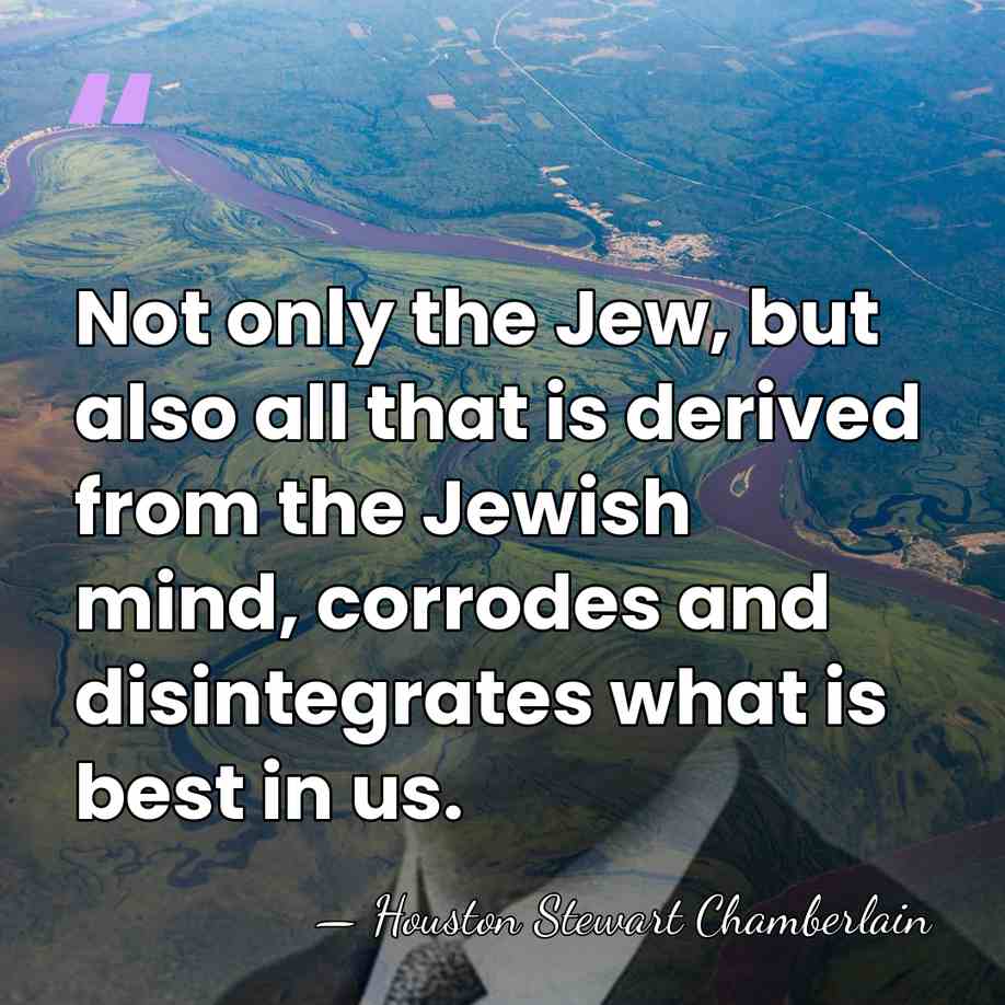 Not only the Jew, but also all that is derived from the&hellip; - Houston Stewart Chamberlain