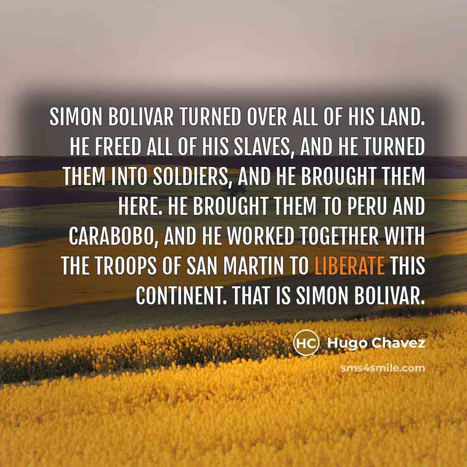 “Simon Bolivar turned over all of his land. He freed…” quote by Hugo Chavez