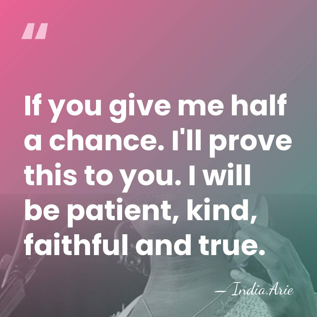 If you give me half a chance. I'll prove this to you.&hellip; - India.Arie