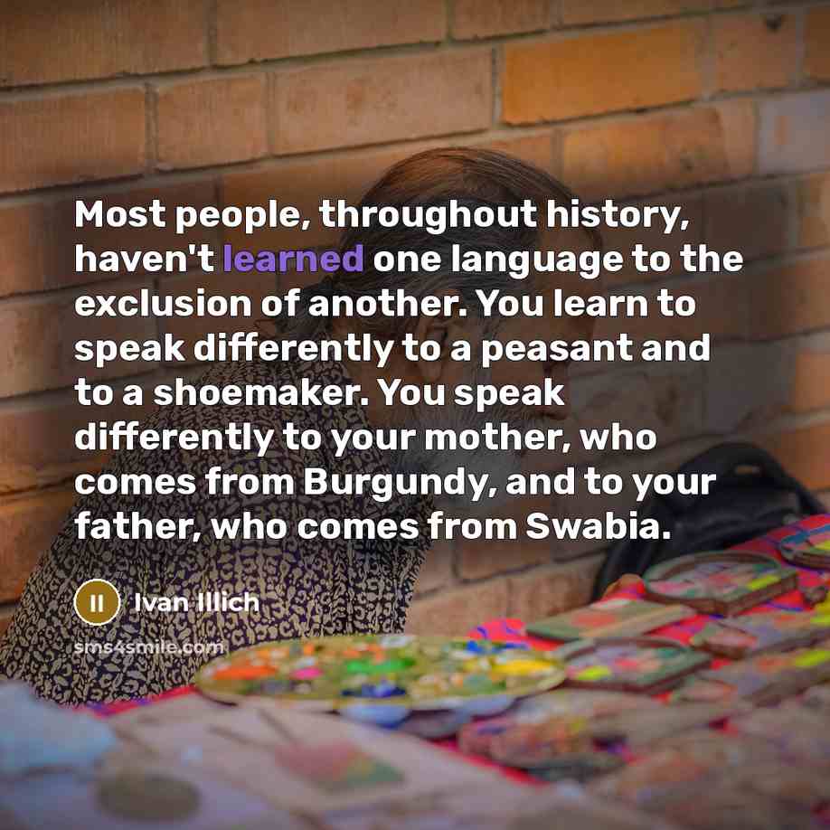 “Most people, throughout history, haven't learned one language to the…” quote by Ivan Illich