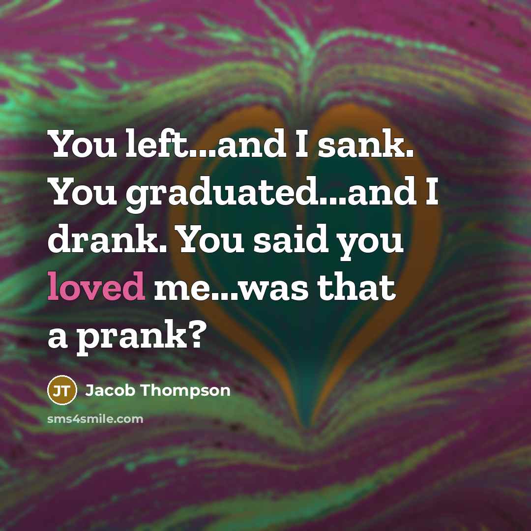 “You left...and I sank. You graduated...and I drank. You said…” quote by Jacob Thompson