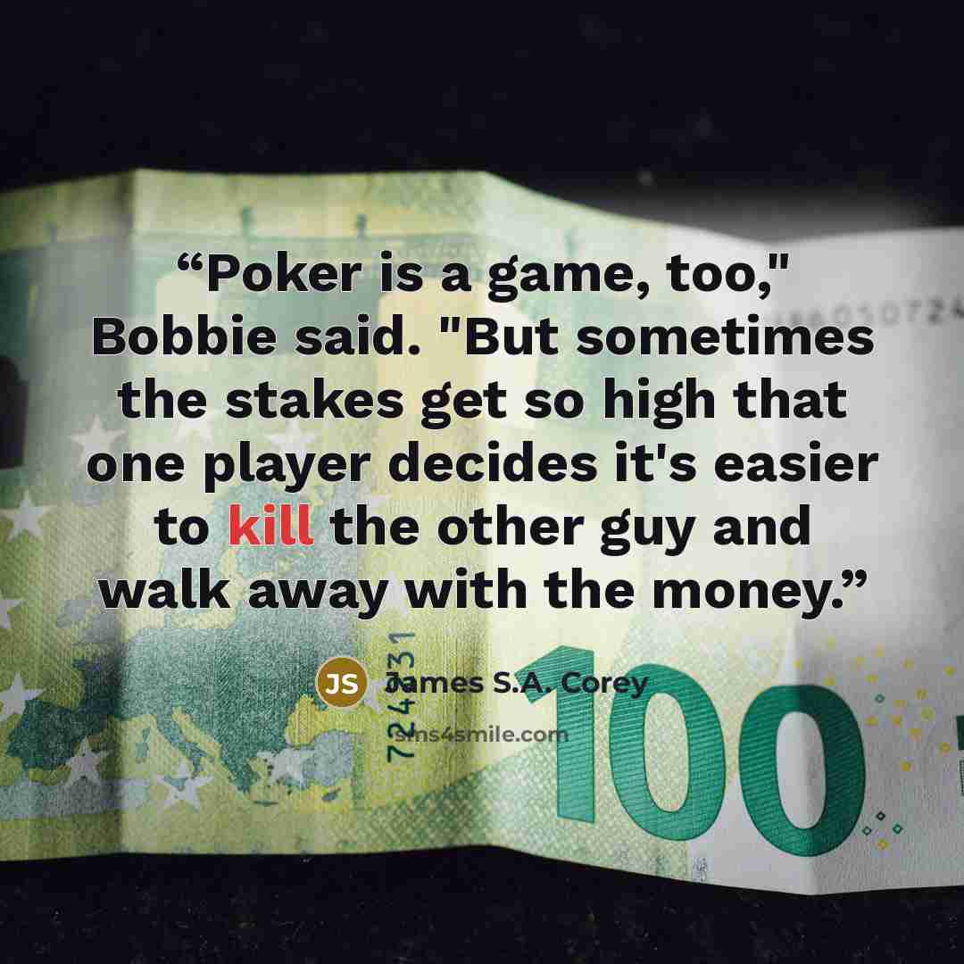 “Poker is a game, too," Bobbie said. "But sometimes the stakes get so high that one player decides it's easier to kill the other guy and walk away with the money.” quote by James S.A. Corey