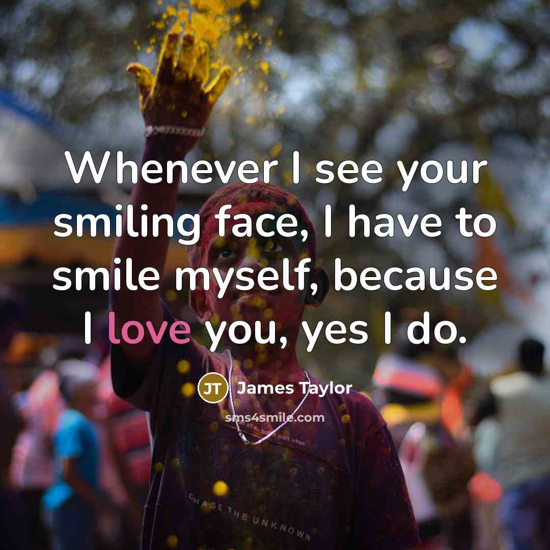 “Whenever I see your smiling face, I have to smile…” quote by James Taylor
